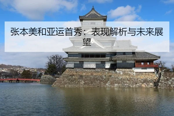 张本美和亚运首秀：表现解析与未来展望